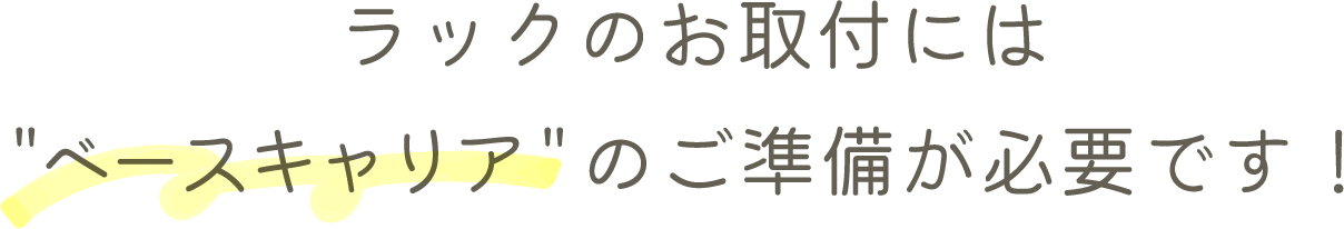 ラックのお取付にはベースキャリアのご準備が必要です！